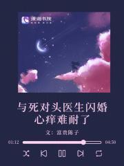 与死对头医生闪婚心痒难耐了 富贵陈子